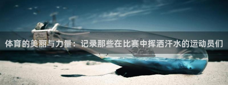 JJB竞技宝官方正版app娱乐：体育的美丽与力量：记