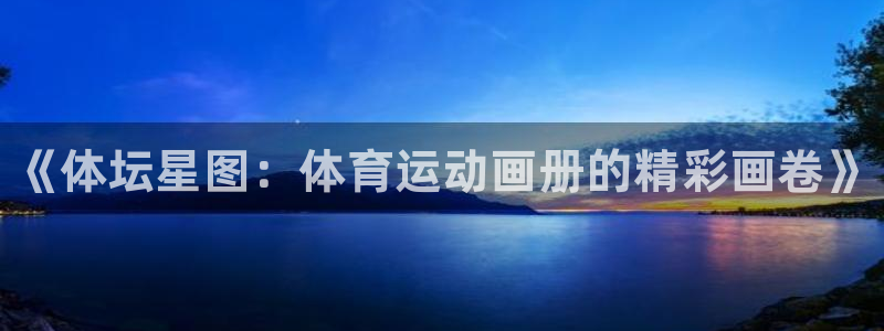 JJB竞技宝官网下载平台注册流程视频：《体坛星图：体