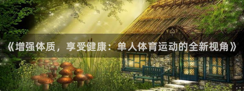JJB竞技宝官方集团官网：《增强体质，享受健康：单人