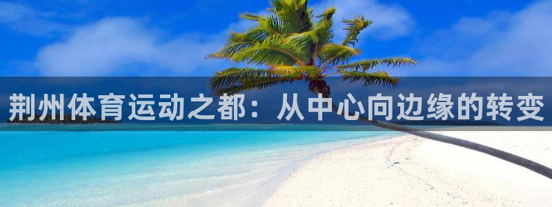 JJB竞技宝官方正版app集团官网首页网址：荆州体育