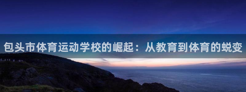 JJB竞技宝官网下载招商电话地址是多少：包头市体育运动学校的
