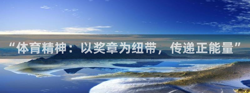 JJB竞技宝官方正版app神州：“体育精神：以奖章为纽带，传