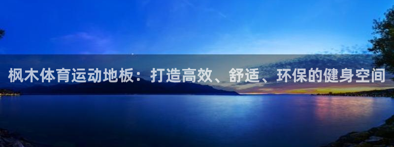 JJB竞技宝官网下载招商电话是多少号码：枫木体育运动地板：打