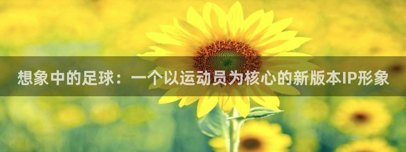 JJB竞技宝官网下载招商：想象中的足球：一个以运动员