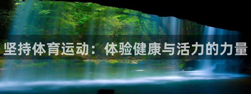 JJB竞技宝官网下载平台注册要钱吗：坚持体育运动：体