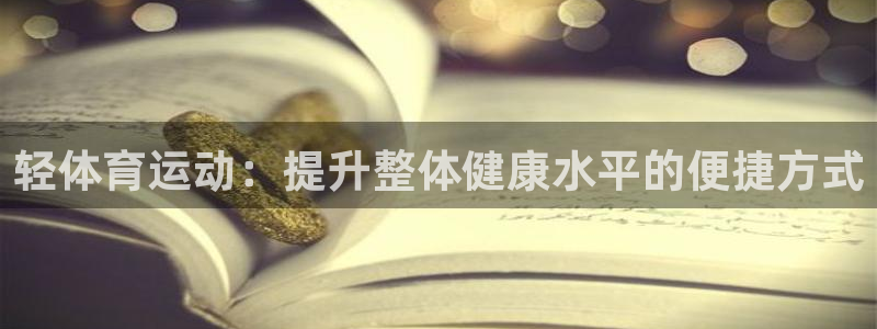 JJB竞技宝官网下载：轻体育运动：提升整体健康水平的便捷方式